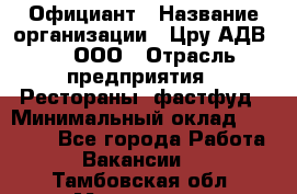 Официант › Название организации ­ Цру АДВ777, ООО › Отрасль предприятия ­ Рестораны, фастфуд › Минимальный оклад ­ 30 000 - Все города Работа » Вакансии   . Тамбовская обл.,Моршанск г.